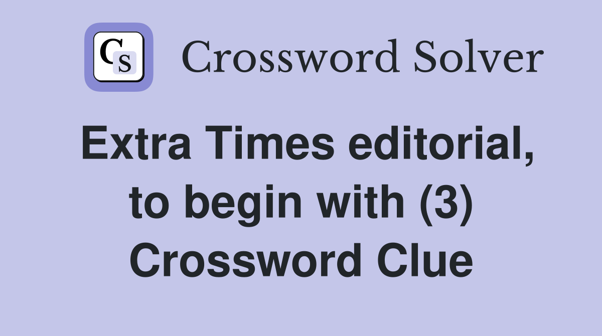 Extra Times editorial, to begin with (3) Crossword Clue