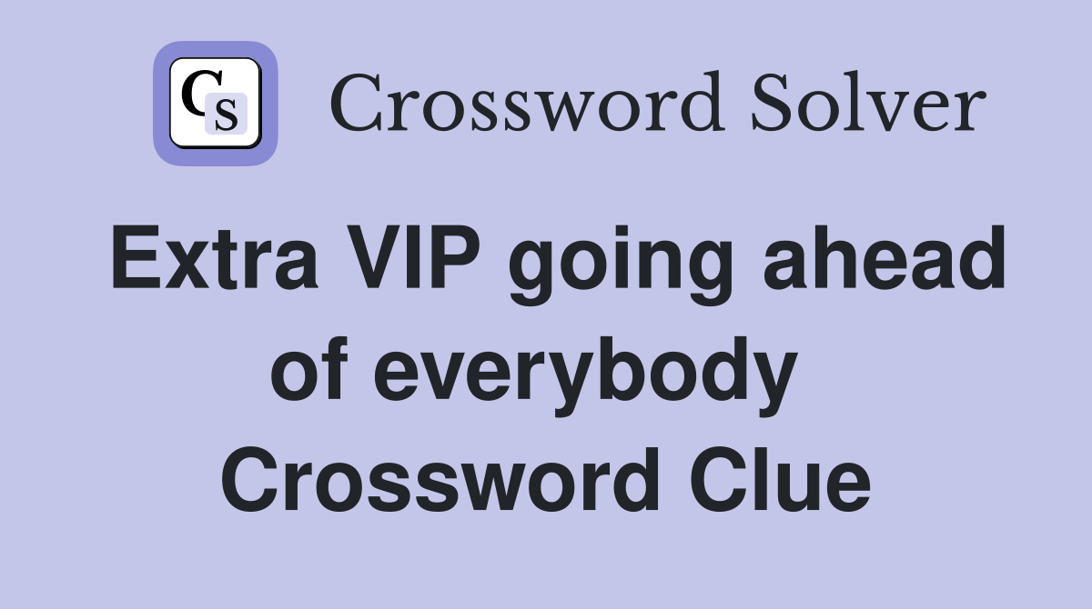 Extra VIP going ahead of everybody  Crossword Clue