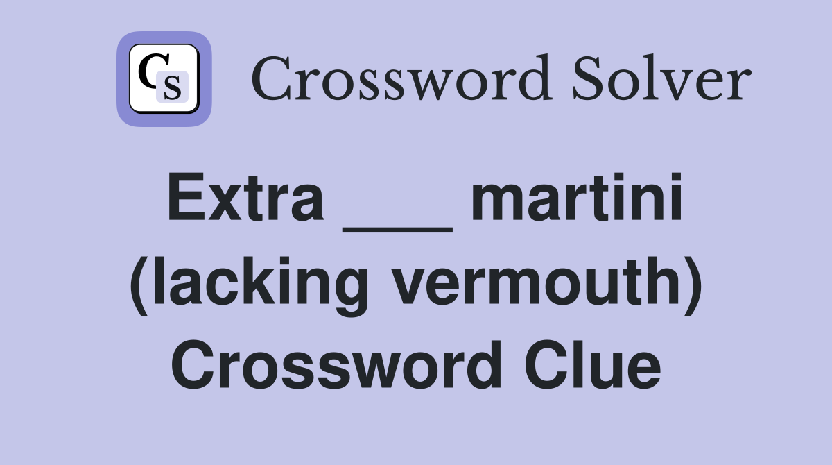 Extra ___ martini (lacking vermouth) Crossword Clue