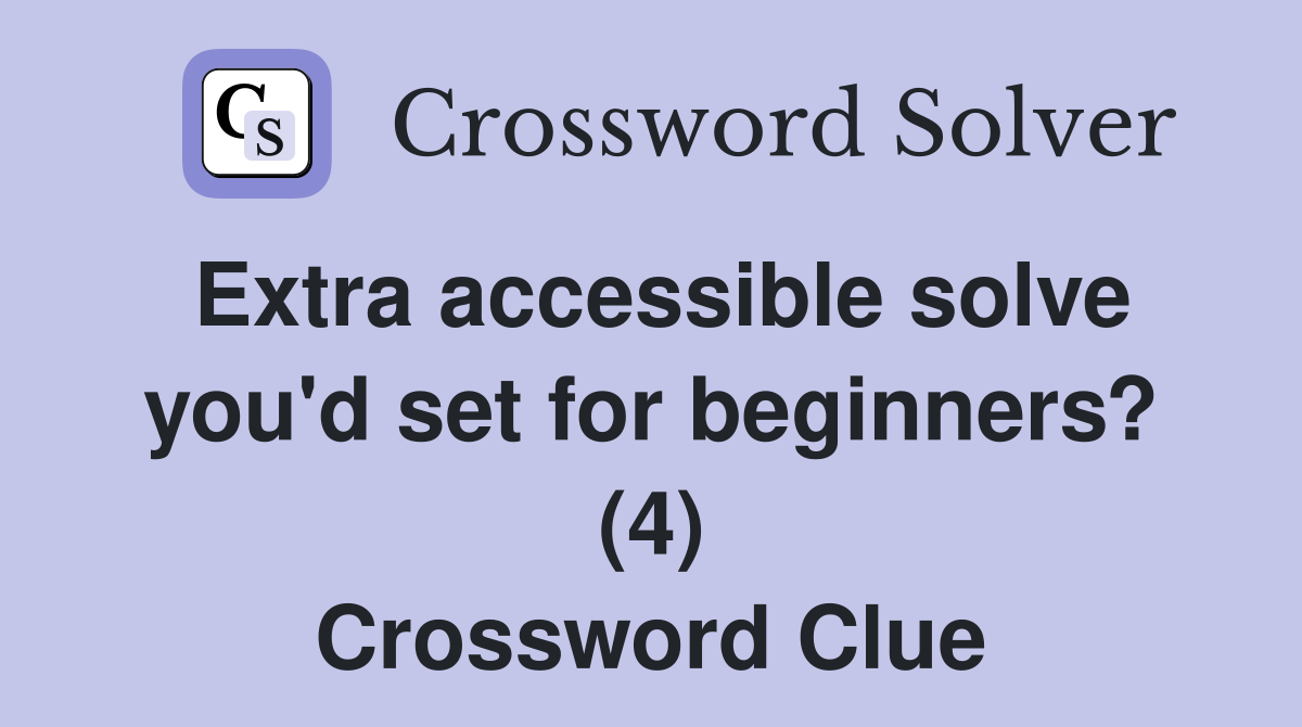 Extra accessible solve you'd set for beginners? (4) Crossword Clue
