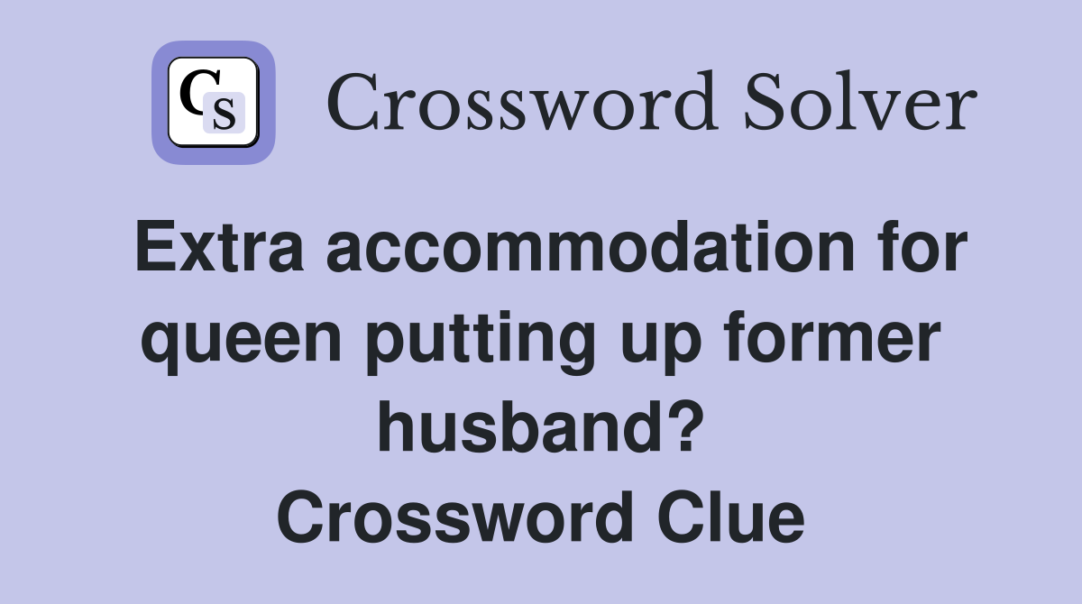 Extra accommodation for queen putting up former husband? Crossword Clue