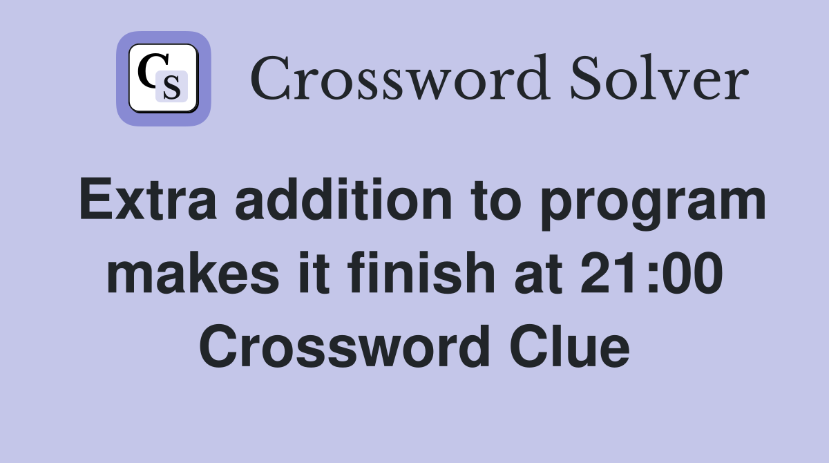 Extra addition to program makes it finish at 21:00 Crossword Clue