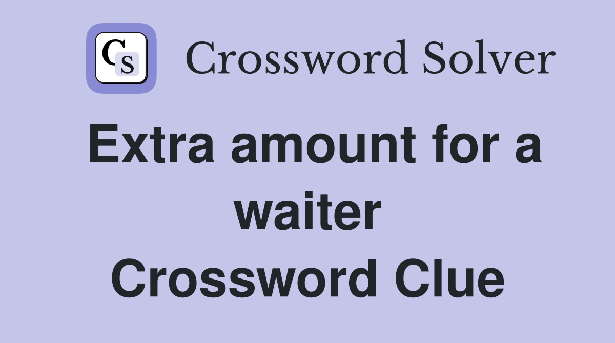 Extra amount for a waiter Crossword Clue