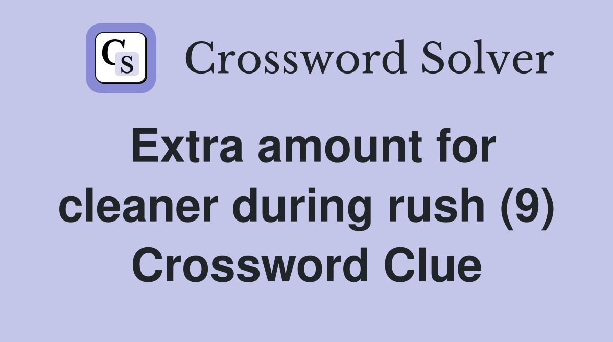 Extra amount for cleaner during rush (9) Crossword Clue