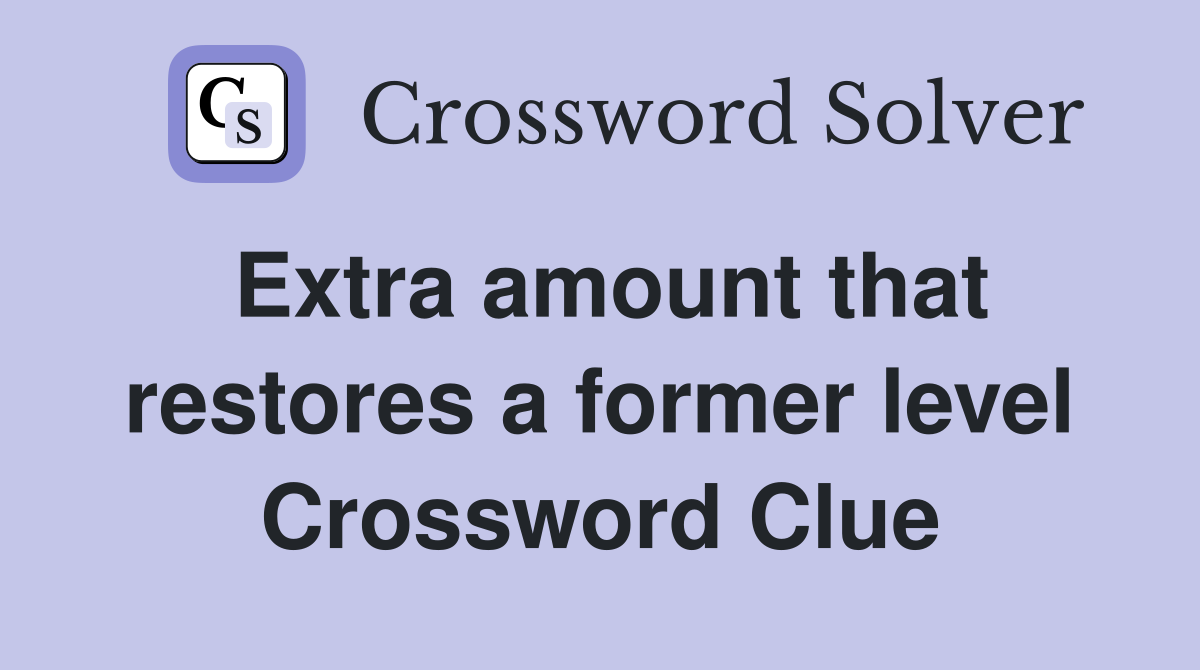 Extra amount that restores a former level Crossword Clue