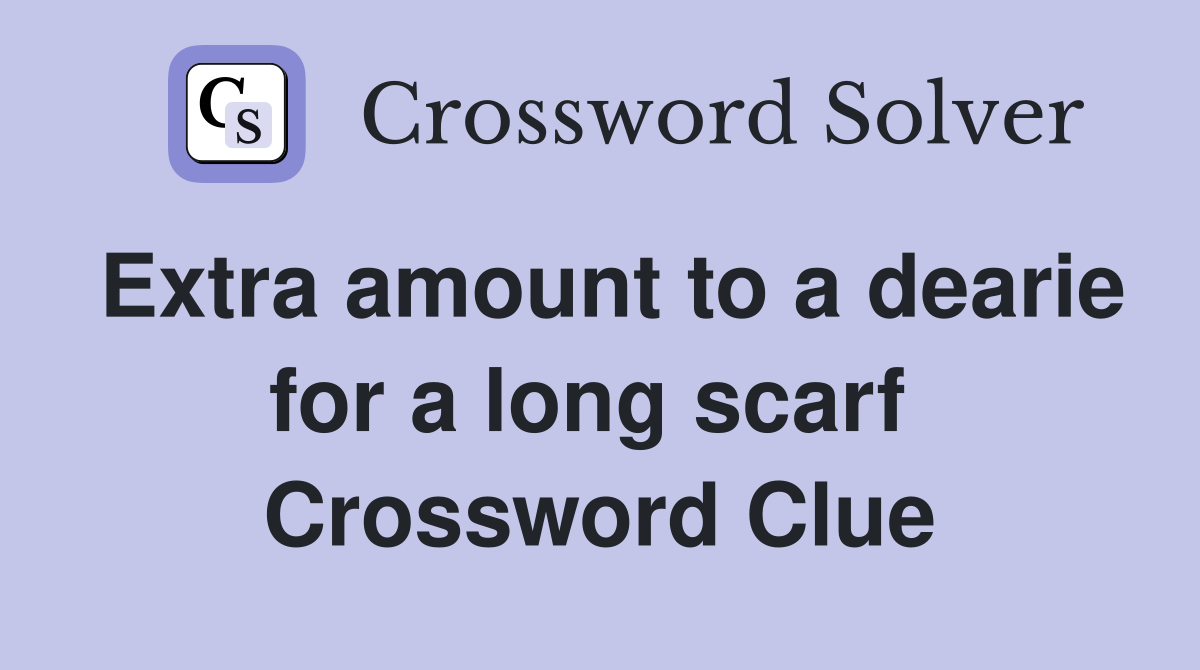 Extra amount to a dearie for a long scarf  Crossword Clue