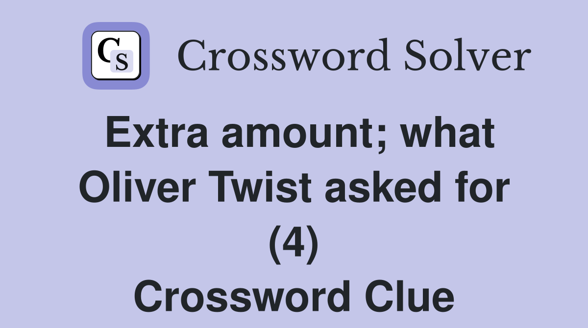 Extra amount; what Oliver Twist asked for (4) Crossword Clue