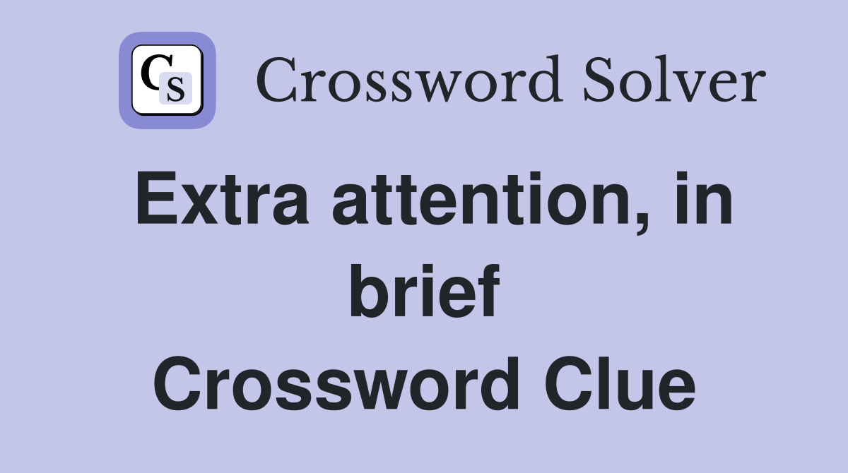 Extra attention, in brief Crossword Clue