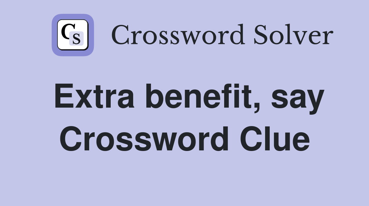 Extra benefit, say Crossword Clue