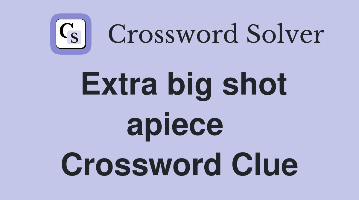 Extra big shot apiece  Crossword Clue