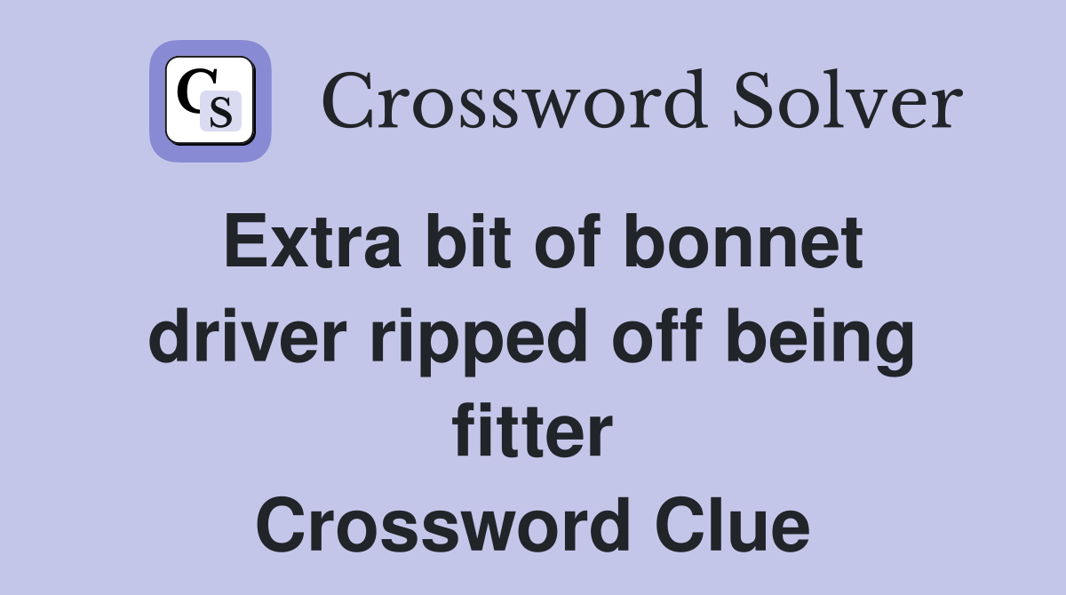 Extra bit of bonnet driver ripped off being fitter Crossword Clue