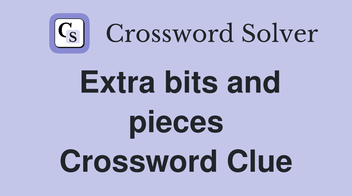 Extra bits and pieces Crossword Clue