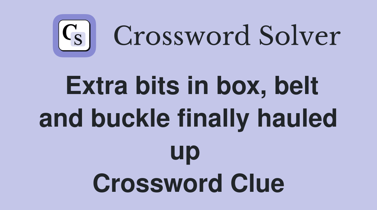 Extra bits in box, belt and buckle finally hauled up  Crossword Clue