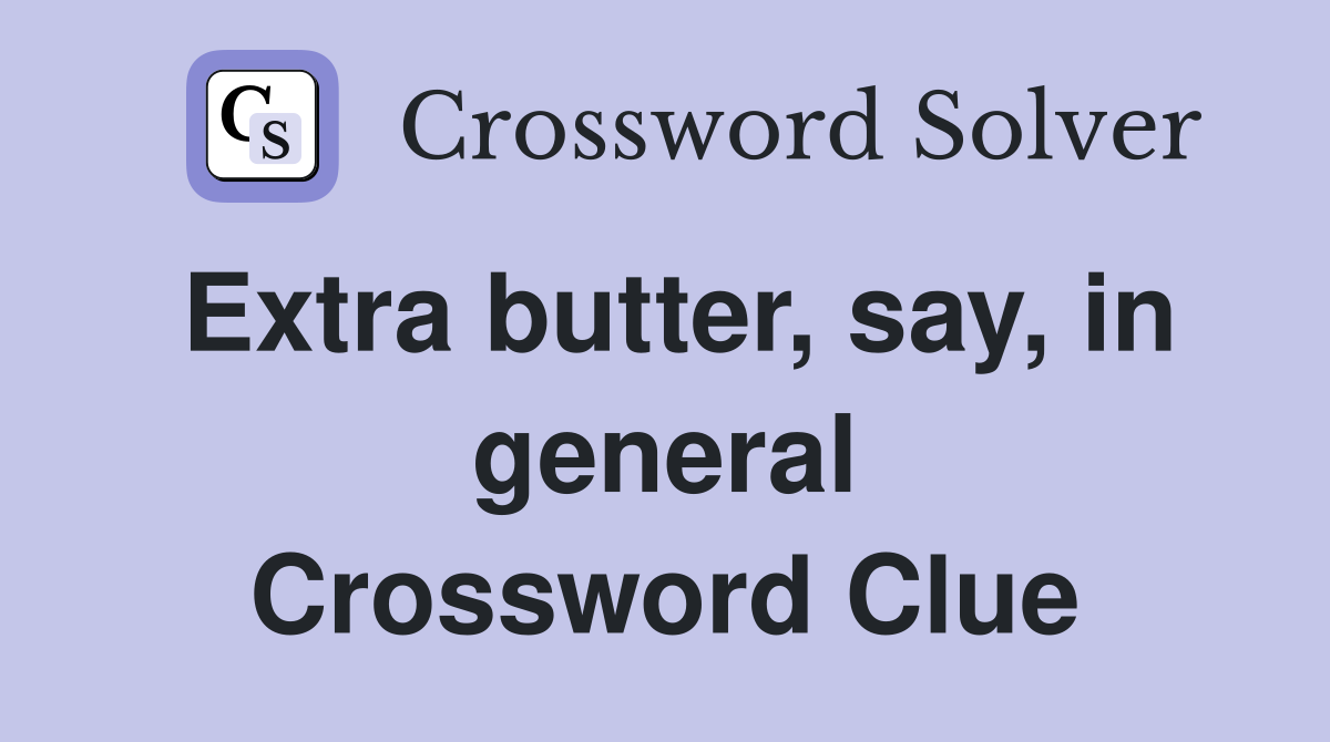 Extra butter, say, in general Crossword Clue