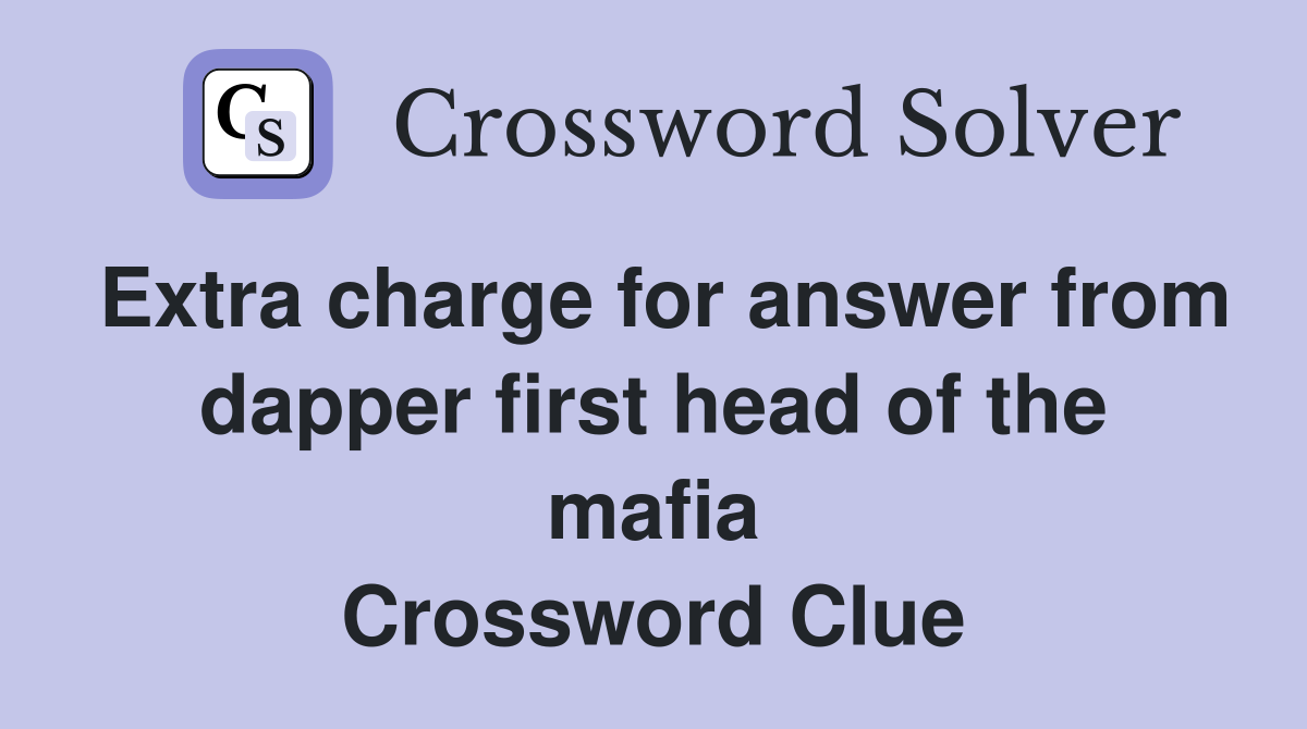 Extra charge for answer from dapper first head of the mafia Crossword Clue