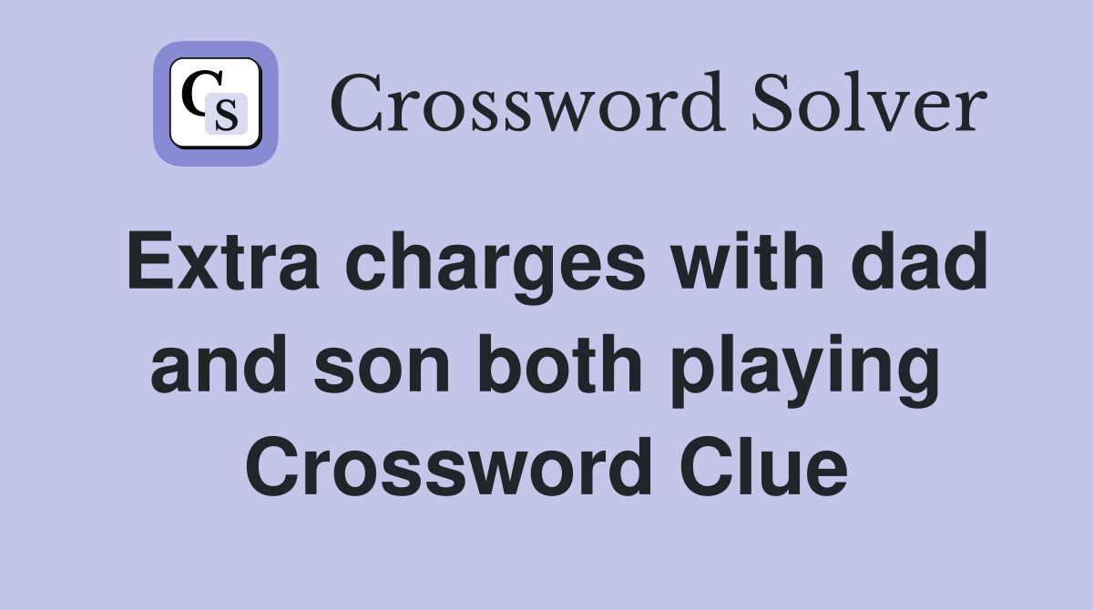 Extra charges with dad and son both playing Crossword Clue
