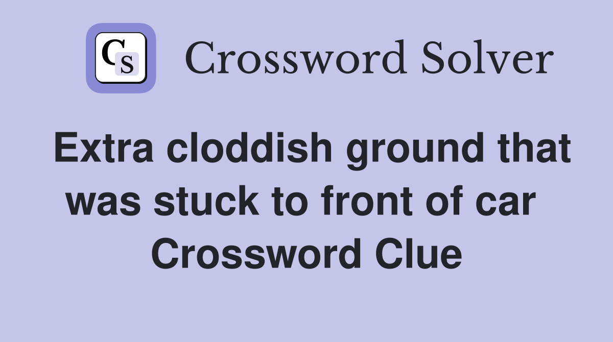 Extra cloddish ground that was stuck to front of car  Crossword Clue