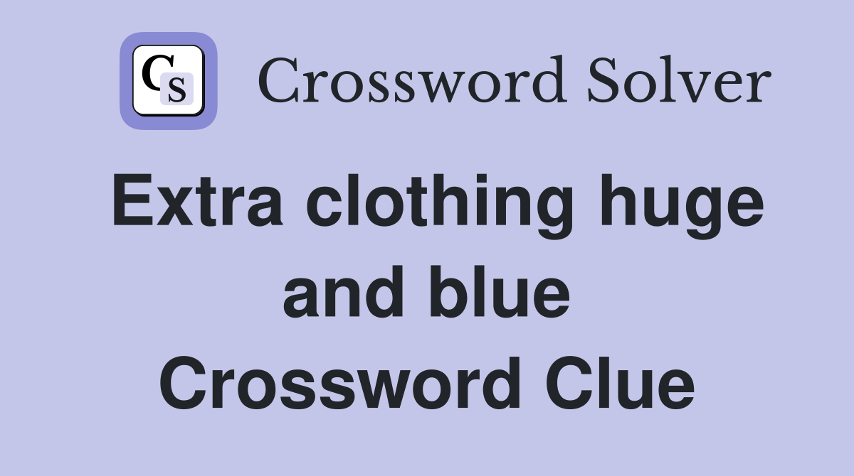 Extra clothing huge and blue Crossword Clue