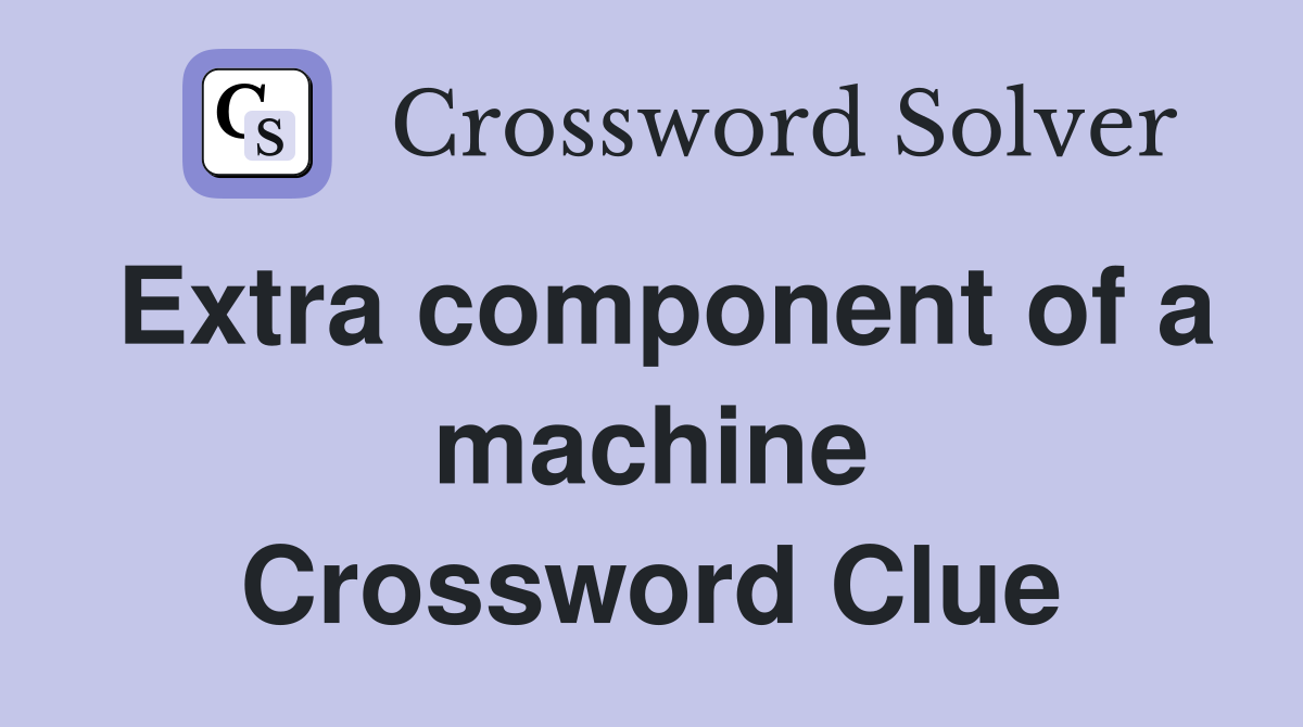Extra component of a machine Crossword Clue