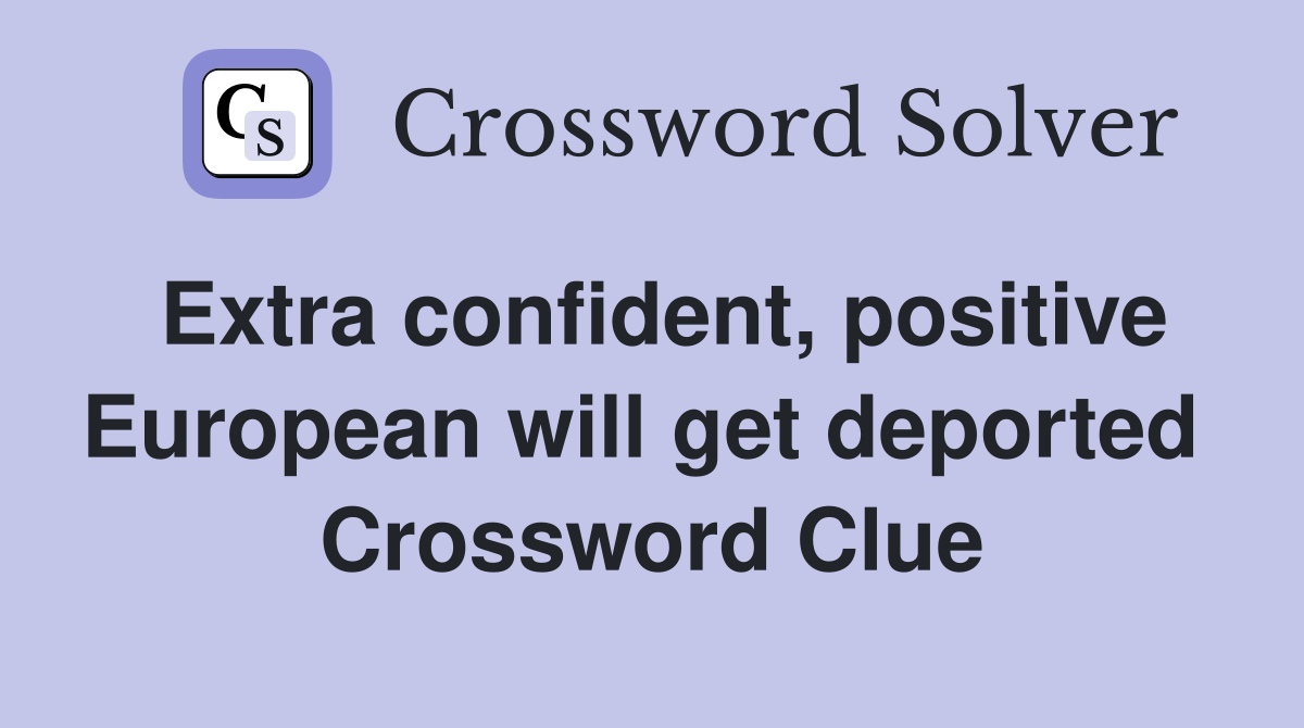 Extra confident, positive European will get deported  Crossword Clue
