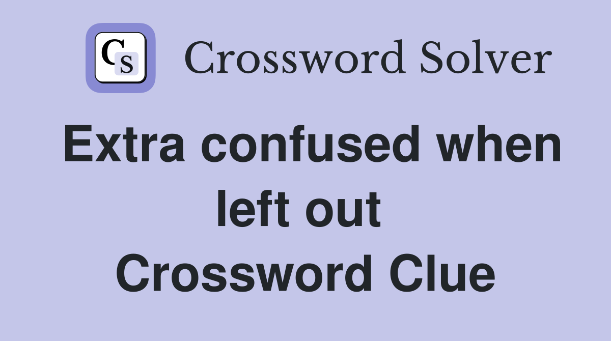 Extra confused when left out  Crossword Clue