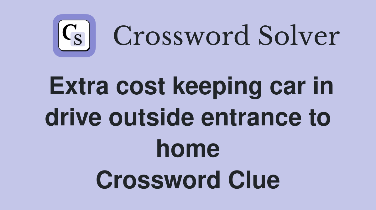 Extra cost keeping car in drive outside entrance to home Crossword Clue
