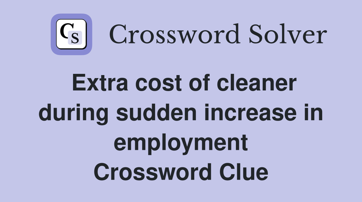 Extra cost of cleaner during sudden increase in employment Crossword Clue