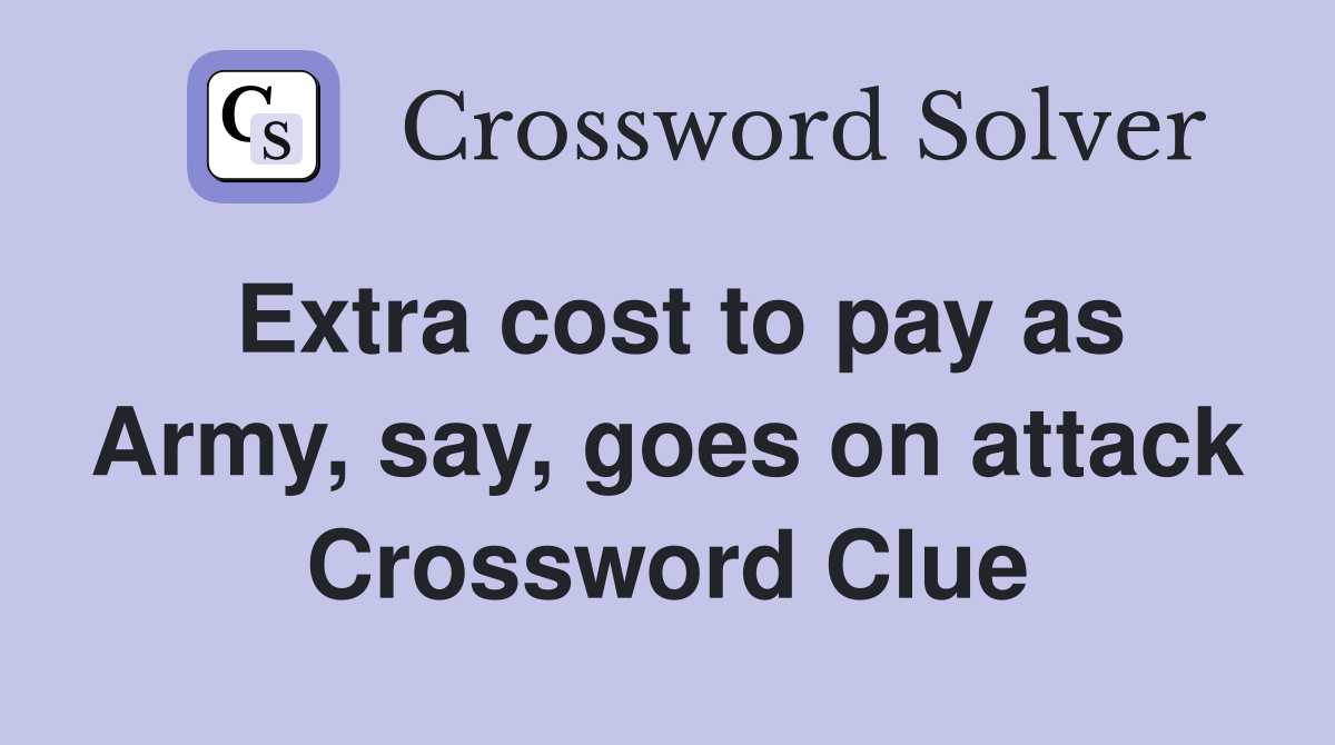 Extra cost to pay as Army, say, goes on attack Crossword Clue