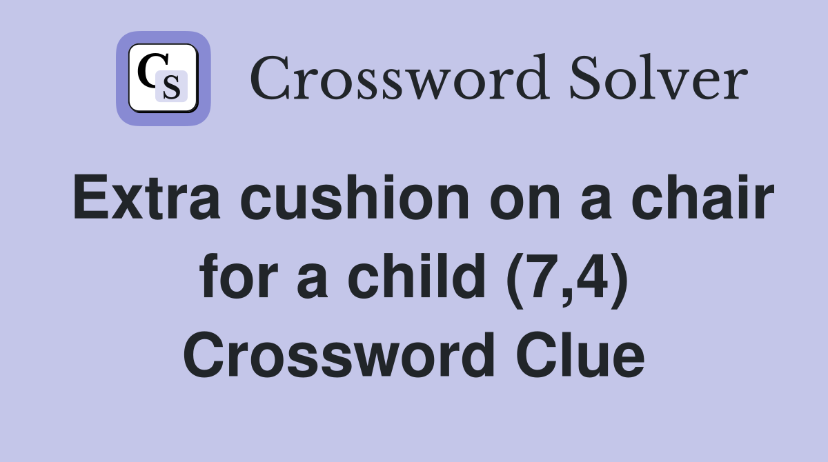 Extra cushion on a chair for a child (7,4) Crossword Clue