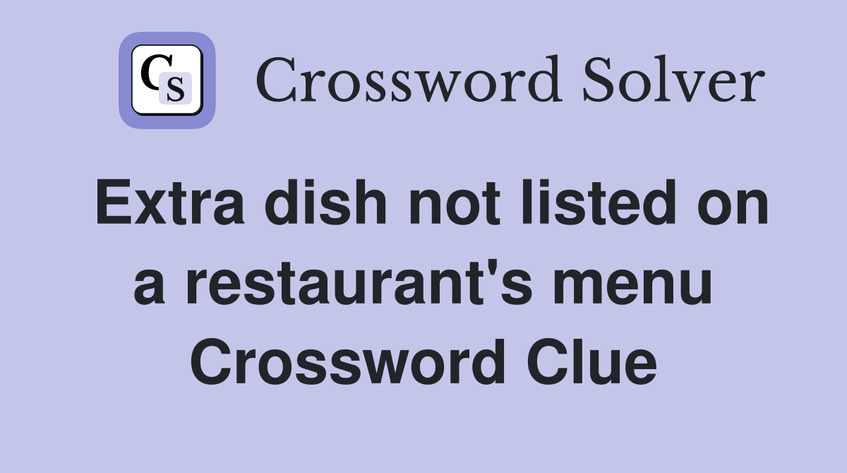 Extra dish not listed on a restaurant's menu Crossword Clue