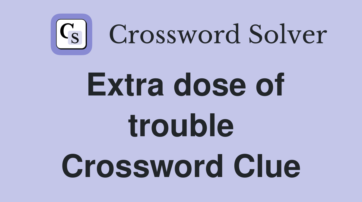 Extra dose of trouble Crossword Clue