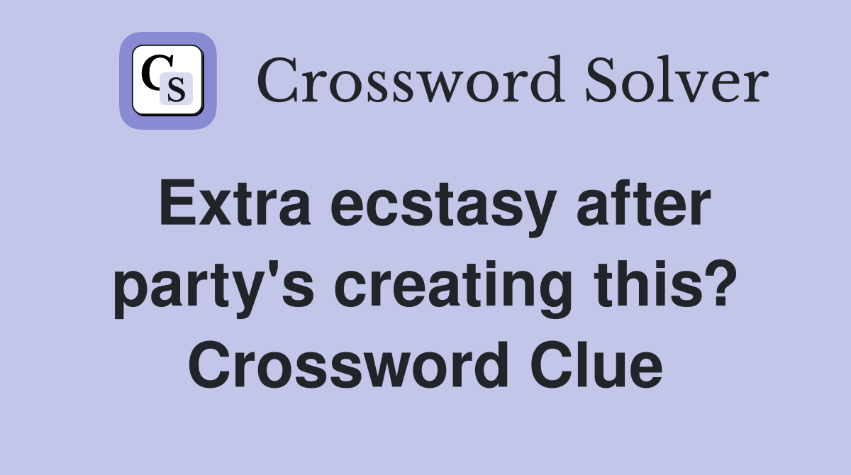 Extra ecstasy after party's creating this? Crossword Clue