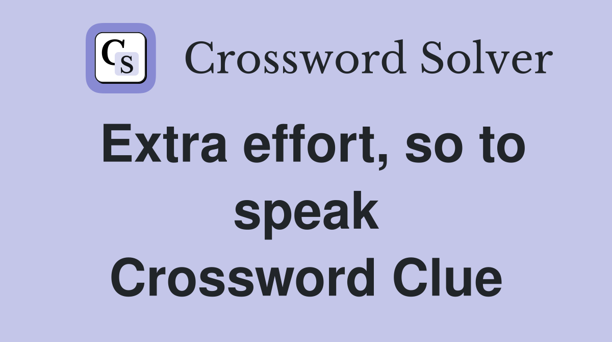 Extra effort, so to speak Crossword Clue