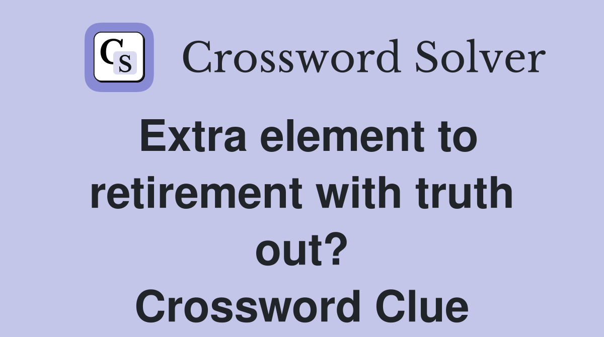 Extra element to retirement with truth out? Crossword Clue