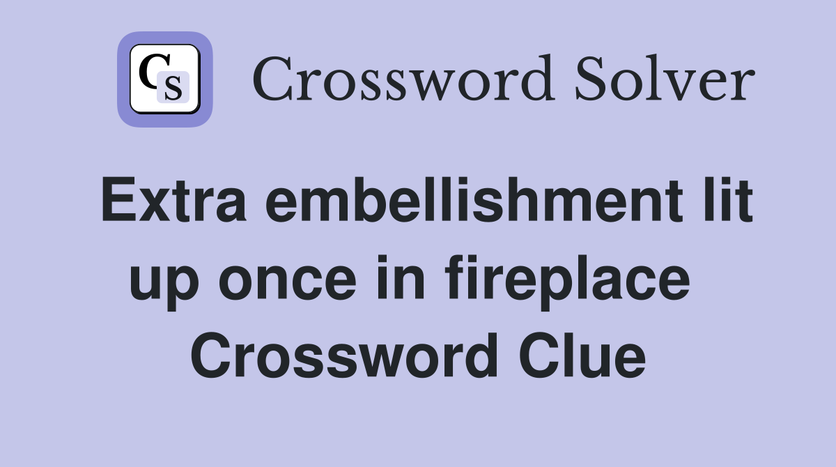 Extra embellishment lit up once in fireplace  Crossword Clue