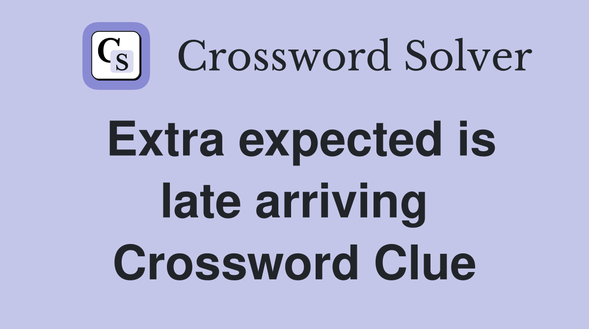 Extra expected is late arriving Crossword Clue