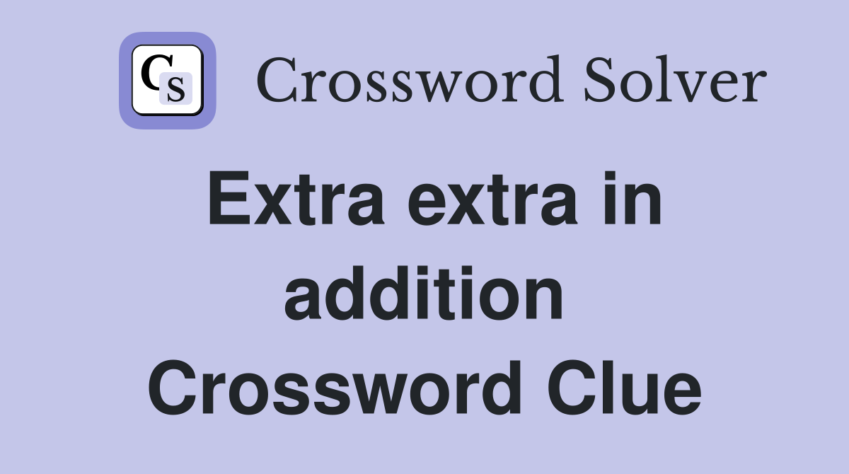 Extra extra in addition Crossword Clue