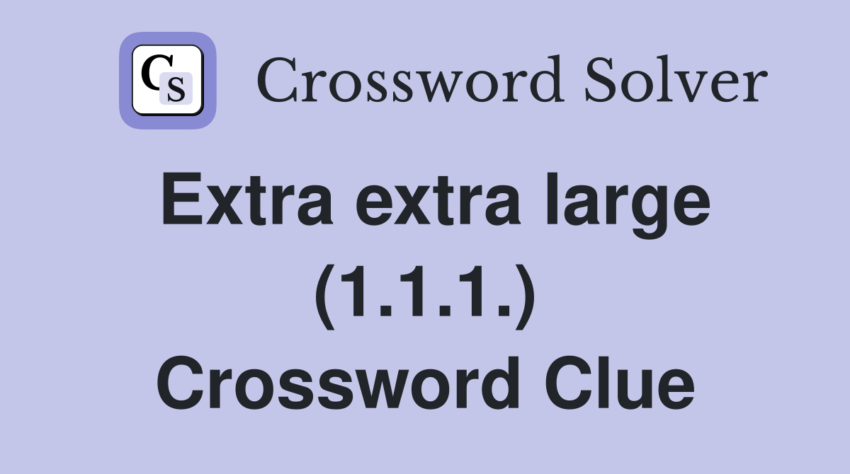 Extra extra large (1.1.1.) Crossword Clue