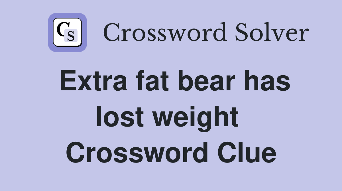 Extra fat bear has lost weight  Crossword Clue