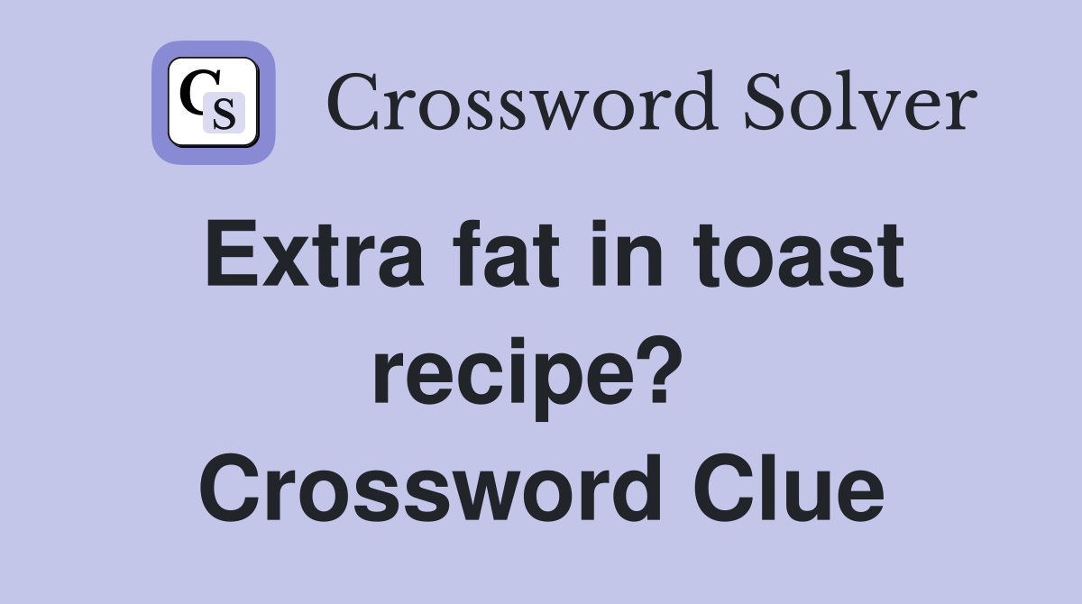 Extra fat in toast recipe?  Crossword Clue