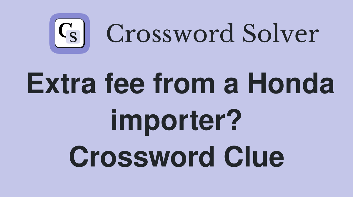 Extra fee from a Honda importer? Crossword Clue