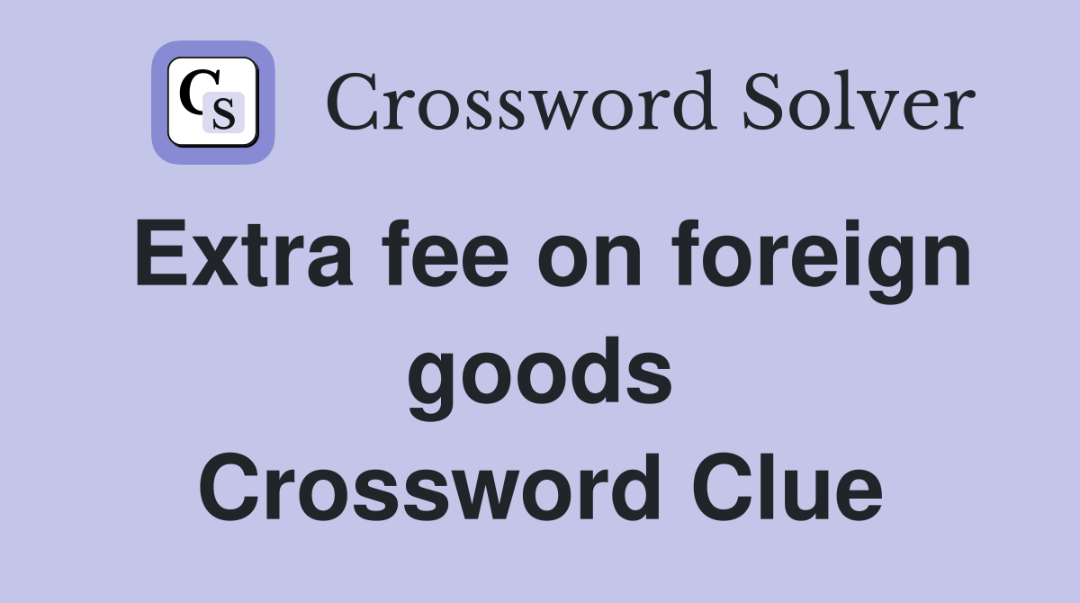 Extra fee on foreign goods Crossword Clue
