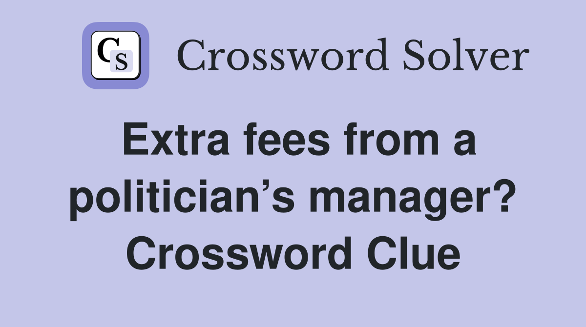 Extra fees from a politician’s manager? Crossword Clue