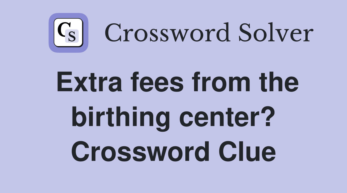 Extra fees from the birthing center? Crossword Clue