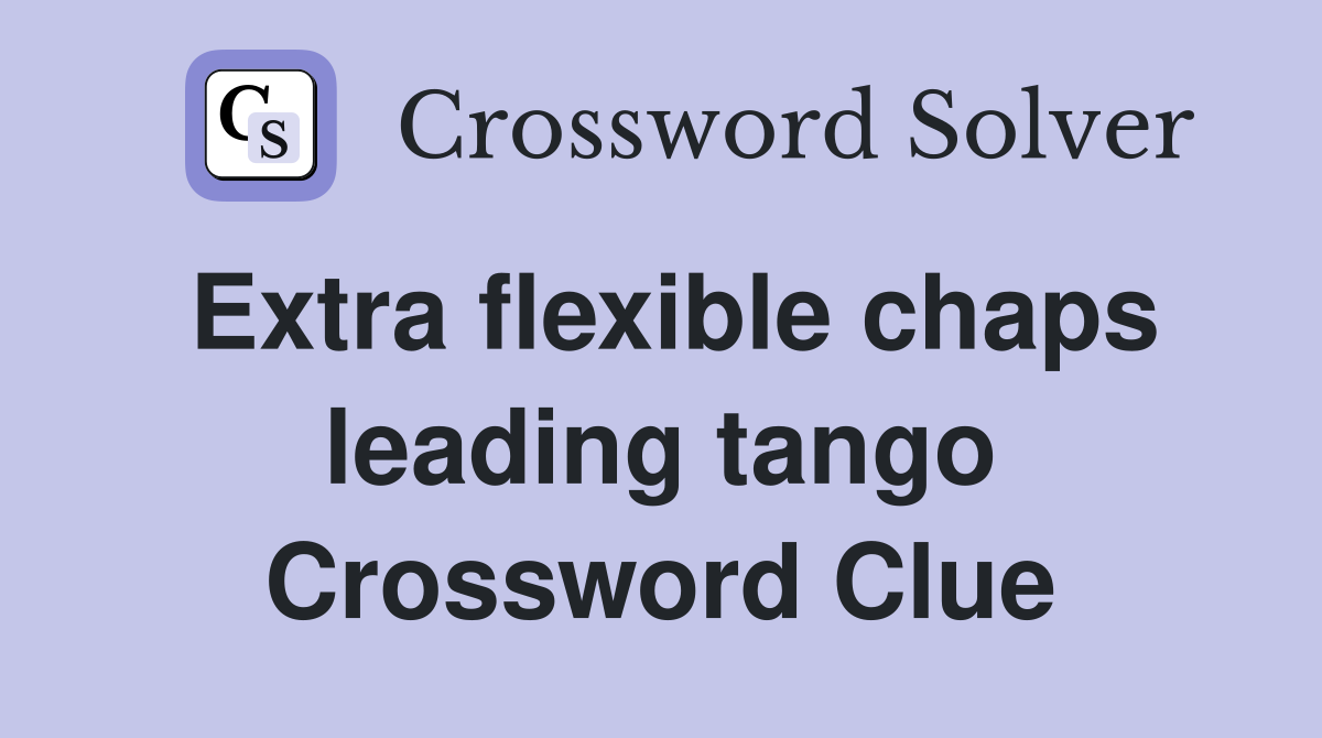 Extra flexible chaps leading tango Crossword Clue