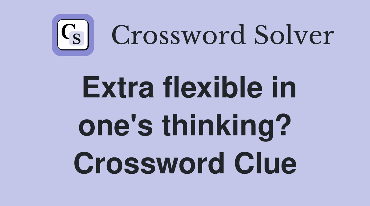 Extra flexible in one's thinking? Crossword Clue