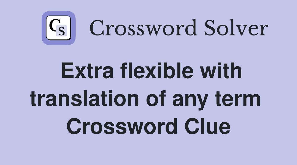 Extra flexible with translation of any term  Crossword Clue