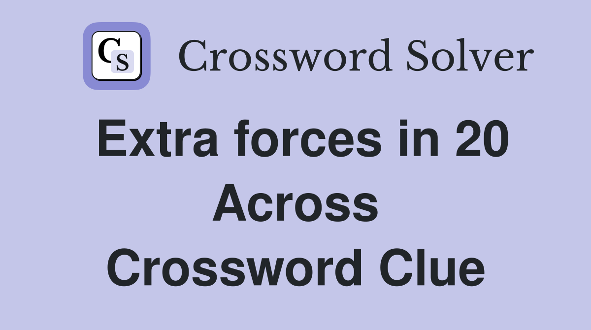 Extra forces in 20 Across Crossword Clue