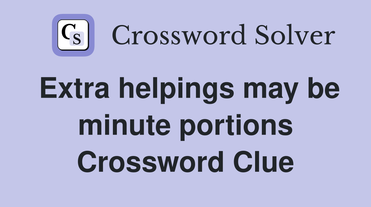 Extra helpings may be minute portions Crossword Clue