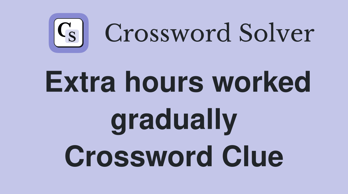 Extra hours worked gradually Crossword Clue
